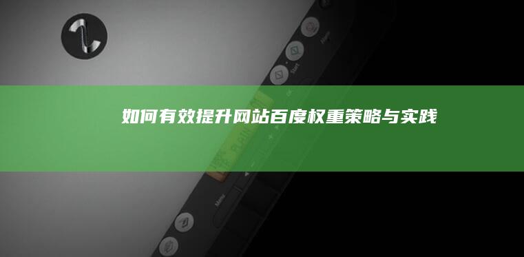 如何有效提升网站百度权重：策略与实践