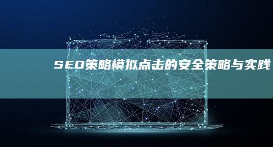 SEO策略：模拟点击的安全策略与实践